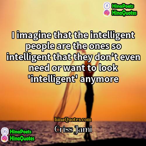 Criss Jami Quotes | I imagine that the intelligent people are